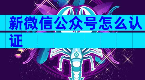 新微信公众号怎么认证