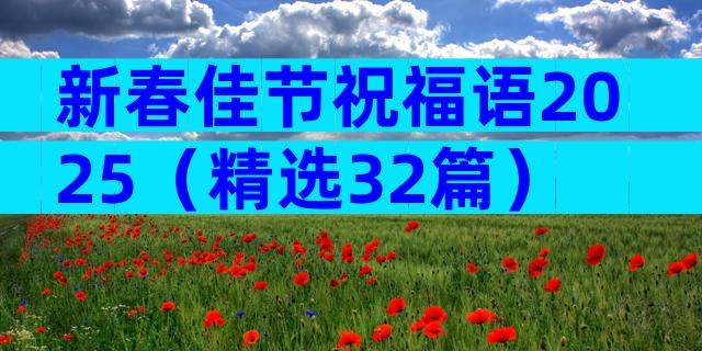 新春佳节祝福语2025（精选32篇）