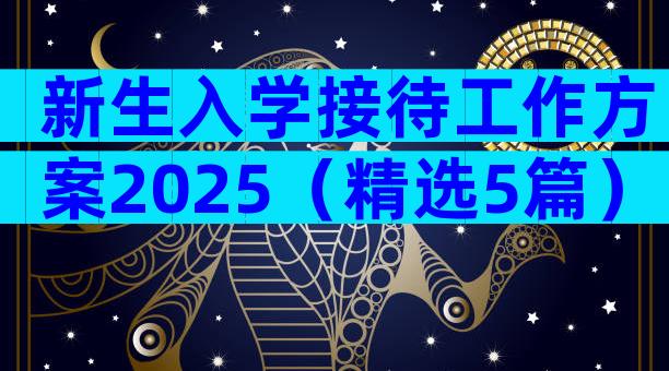 新生入学接待工作方案2025（精选5篇）