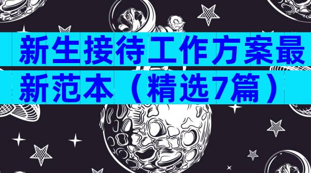 新生接待工作方案最新范本（精选7篇）