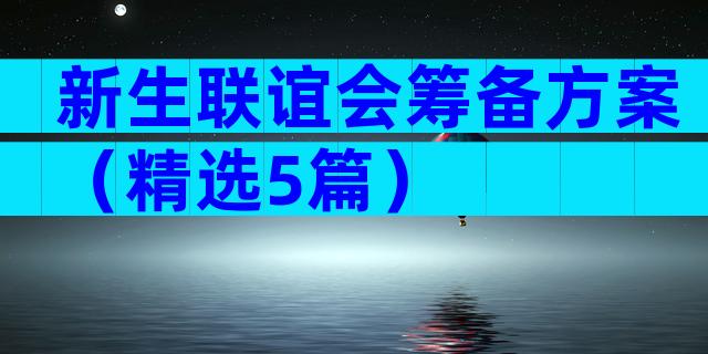 新生联谊会筹备方案（精选5篇）