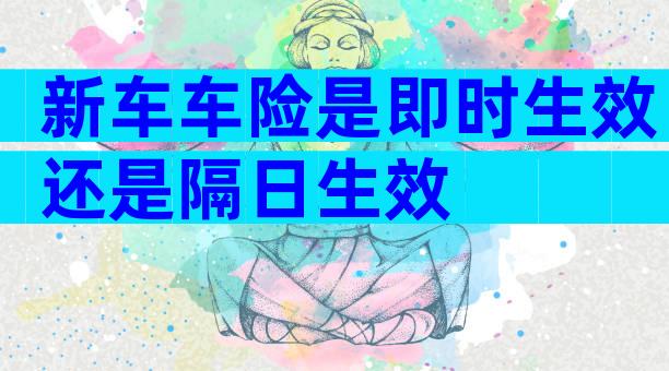 新车车险是即时生效还是隔日生效