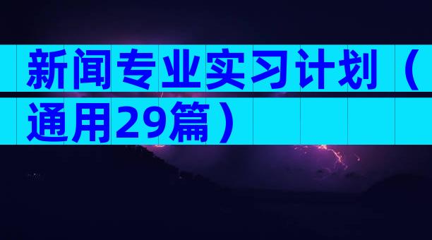 新闻专业实习计划（通用29篇）