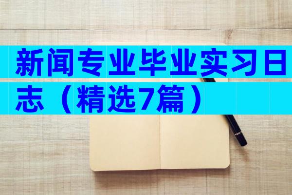 新闻专业毕业实习日志（精选7篇）