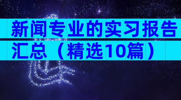 新闻专业的实习报告汇总（精选10篇）
