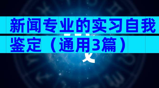 新闻专业的实习自我鉴定（通用3篇）