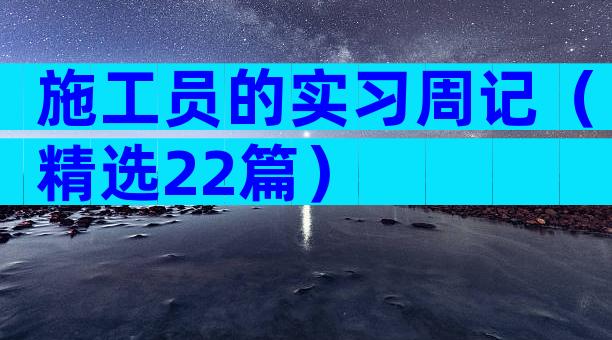施工员的实习周记（精选22篇）