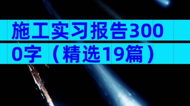 施工实习报告3000字（精选19篇）