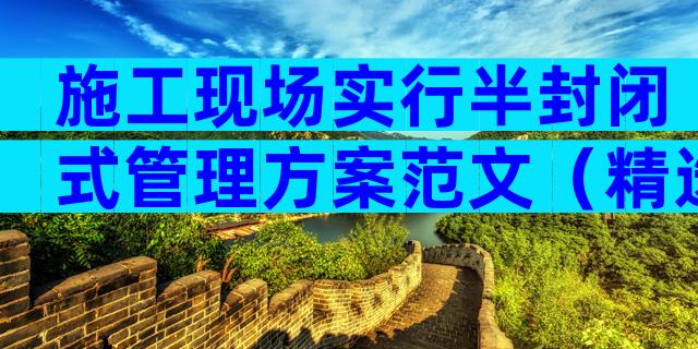 施工现场实行半封闭式管理方案范文（精选28篇）