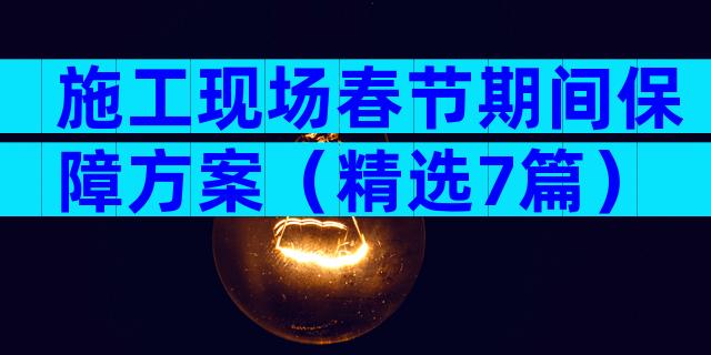 施工现场春节期间保障方案（精选7篇）