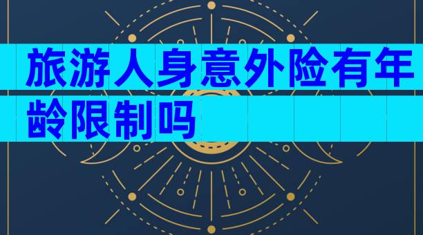 旅游人身意外险有年龄限制吗