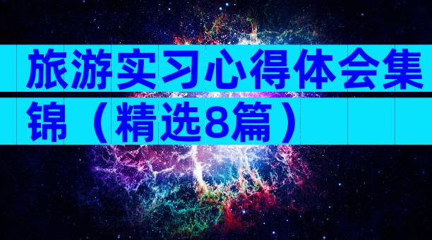 旅游实习心得体会集锦（精选8篇）