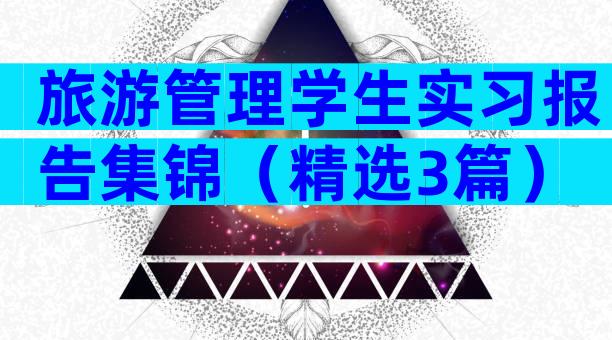 旅游管理学生实习报告集锦（精选3篇）