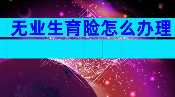 无业生育险怎么办理