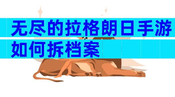 无尽的拉格朗日手游如何拆档案