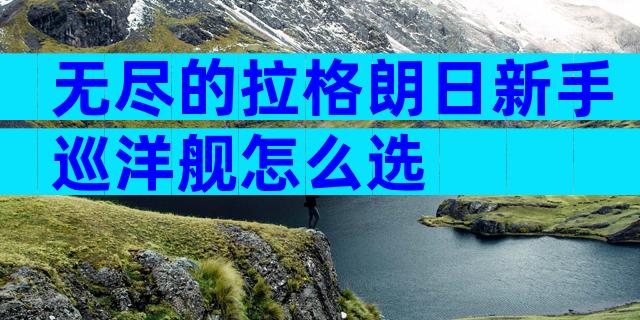 无尽的拉格朗日新手巡洋舰怎么选