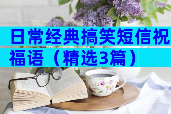 日常经典搞笑短信祝福语（精选3篇）
