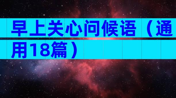 早上关心问候语（通用18篇）