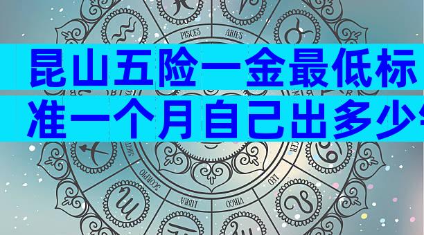 昆山五险一金最低标准一个月自己出多少钱