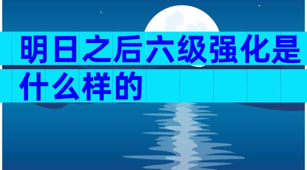 明日之后六级强化是什么样的