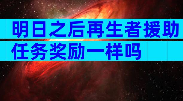 明日之后再生者援助任务奖励一样吗