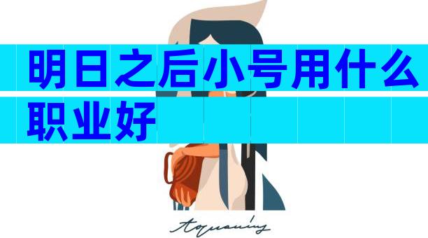 明日之后小号用什么职业好