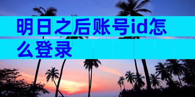明日之后账号id怎么登录
