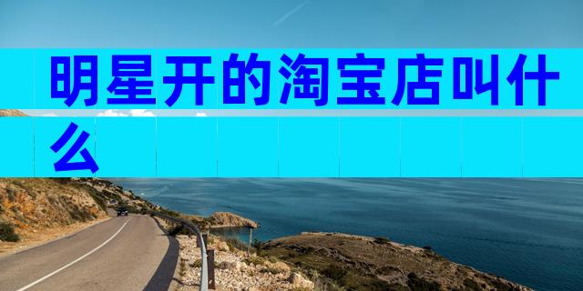 明星开的淘宝店叫什么