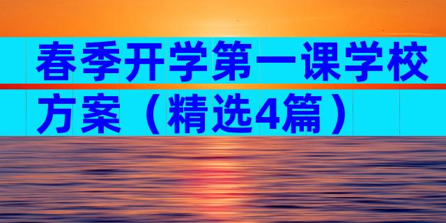 春季开学第一课学校方案（精选4篇）