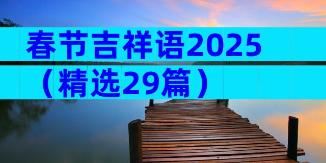 春节吉祥语2025（精选29篇）