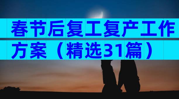春节后复工复产工作方案（精选31篇）