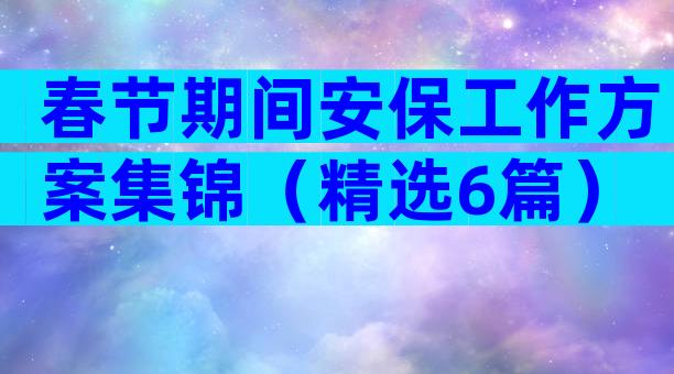 春节期间安保工作方案集锦（精选6篇）