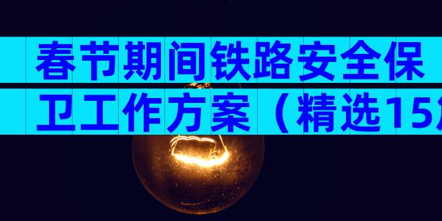 春节期间铁路安全保卫工作方案（精选15篇）