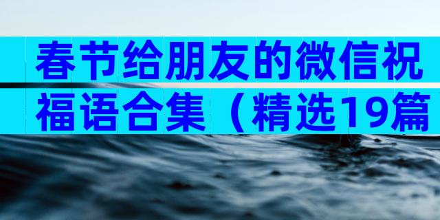 春节给朋友的微信祝福语合集（精选19篇）