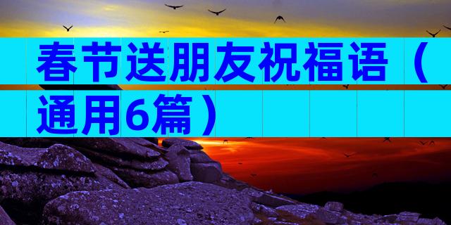 春节送朋友祝福语（通用6篇）