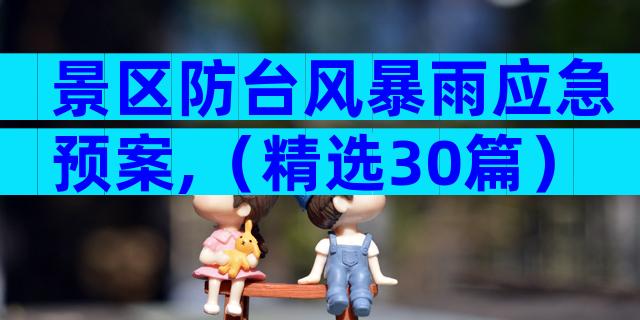 景区防台风暴雨应急预案,（精选30篇）