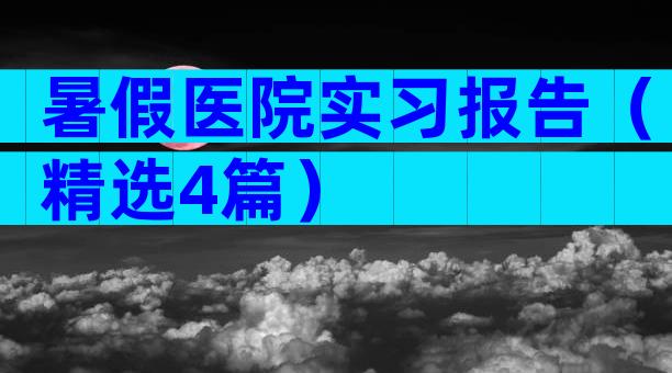 暑假医院实习报告（精选4篇）