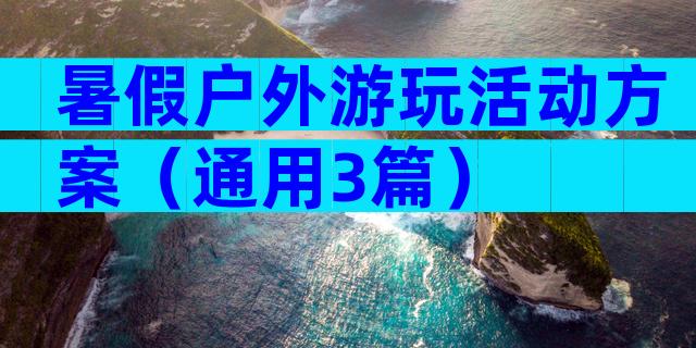 暑假户外游玩活动方案（通用3篇）