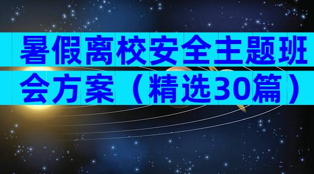 暑假离校安全主题班会方案（精选30篇）