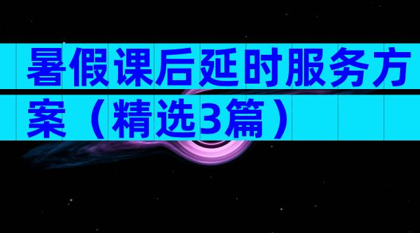 暑假课后延时服务方案（精选3篇）