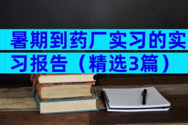 暑期到药厂实习的实习报告（精选3篇）