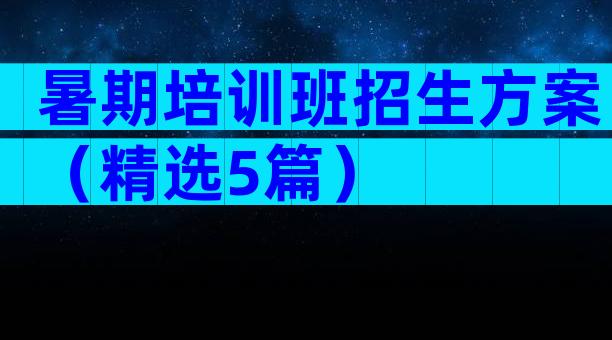 暑期培训班招生方案（精选5篇）