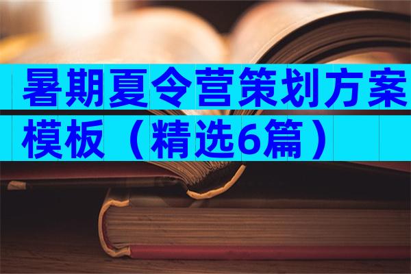 暑期夏令营策划方案模板（精选6篇）
