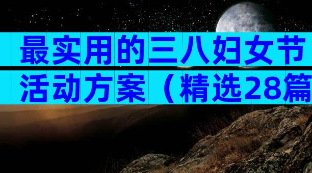 最实用的三八妇女节活动方案（精选28篇）