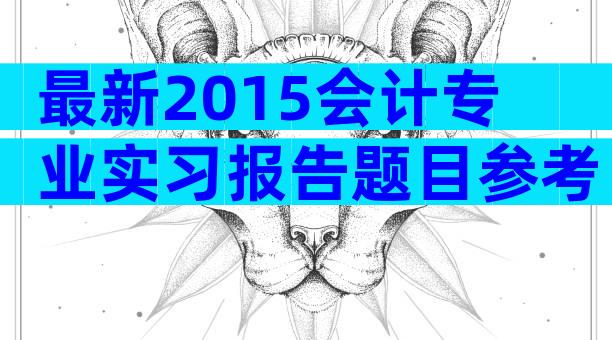 最新2015会计专业实习报告题目参考