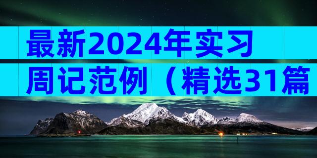 最新2024年实习周记范例（精选31篇）