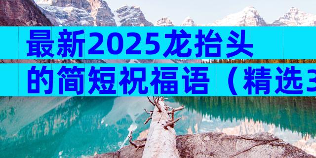 最新2025龙抬头的简短祝福语（精选3篇）