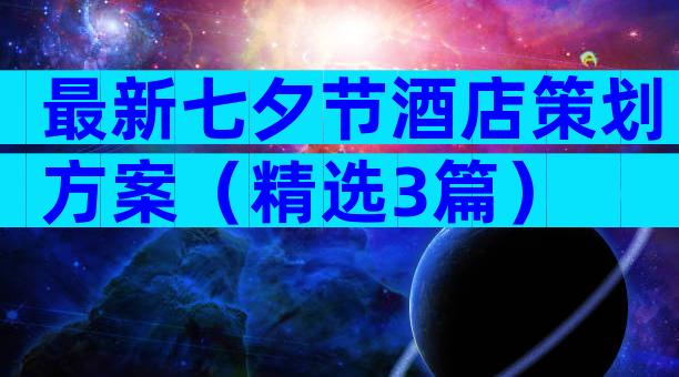 最新七夕节酒店策划方案（精选3篇）