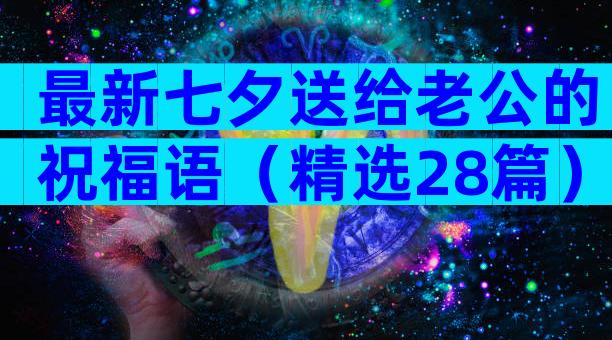 最新七夕送给老公的祝福语（精选28篇）