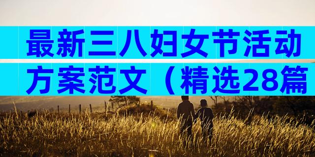 最新三八妇女节活动方案范文（精选28篇）